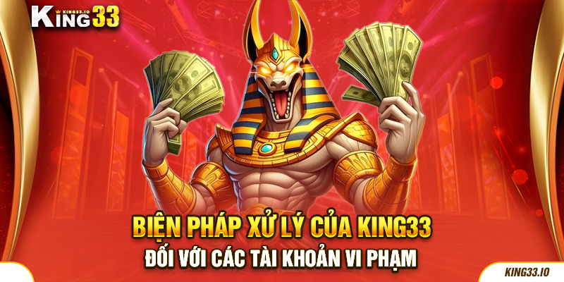 Giải pháp xử lý của King33 đối với những tài khoản vi phạm