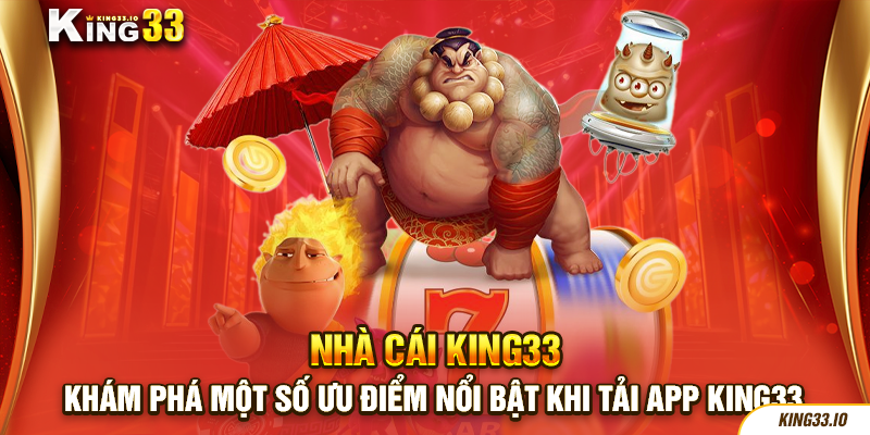 Khám phá một số ưu điểm nổi trội khi tải app King33