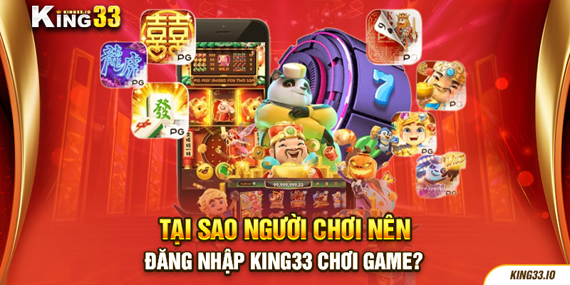 Vì sao người chơi nên đăng nhập King33 chơi game?
