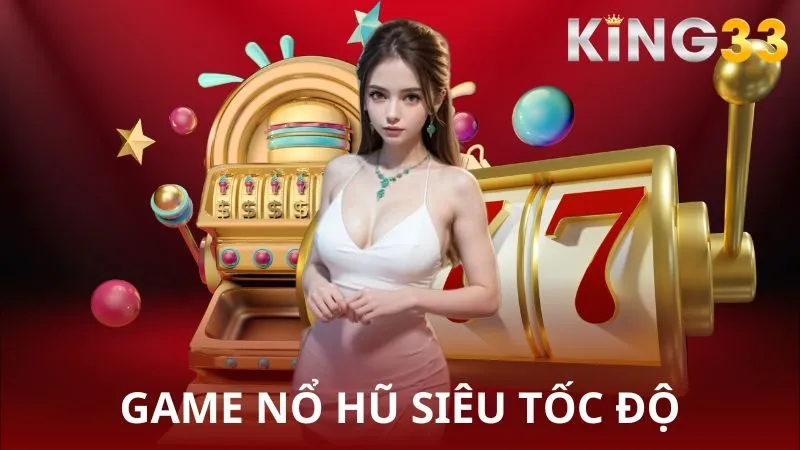Game Nổ Hũ Siêu Tốc Độ KING33 – Chinh phục cảm giác mạnh cùng đồ họa ấn tượng