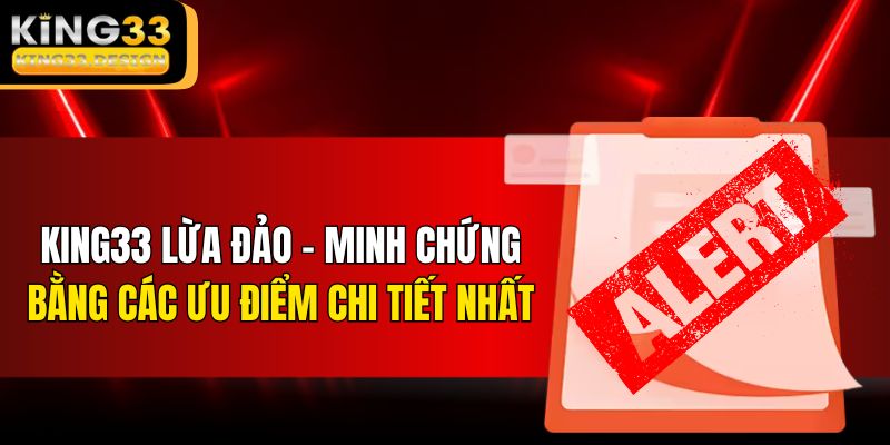 King33 Lừa Đảo – Minh Chứng Bằng Các Ưu Điểm Chi Tiết Nhất